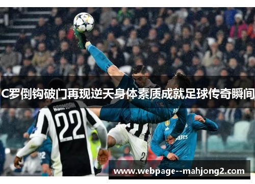 C罗倒钩破门再现逆天身体素质成就足球传奇瞬间