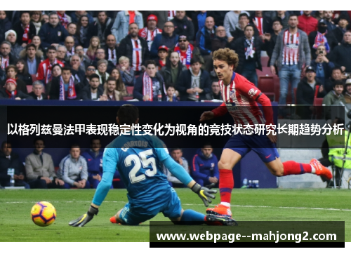 以格列兹曼法甲表现稳定性变化为视角的竞技状态研究长期趋势分析