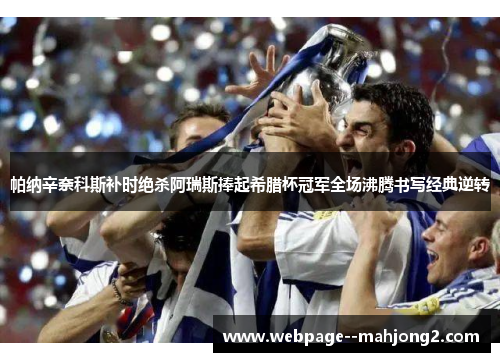 帕纳辛奈科斯补时绝杀阿瑞斯捧起希腊杯冠军全场沸腾书写经典逆转