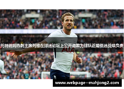 托特纳姆热刺主席列维在球迷论坛上公开道歉为球队近期低迷战绩负责