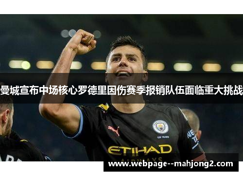 曼城宣布中场核心罗德里因伤赛季报销队伍面临重大挑战