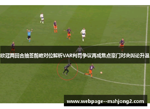欧冠两回合抽签前瞻对位解析VAR判罚争议再成焦点豪门对决舆论升温