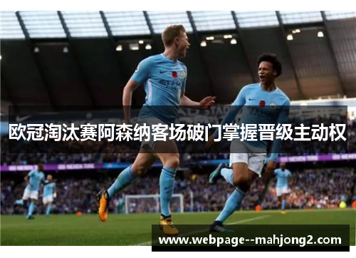 欧冠淘汰赛阿森纳客场破门掌握晋级主动权