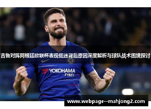 吉鲁对阵阿根廷欧联杯表现低迷背后原因深度解析与球队战术困境探讨