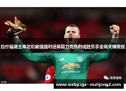 拉什福德主宰北伦敦强强对话英超力克热刺成胜负手全场关键表现