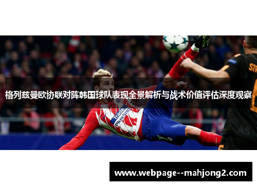 格列兹曼欧协联对阵韩国球队表现全景解析与战术价值评估深度观察